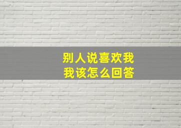 别人说喜欢我 我该怎么回答